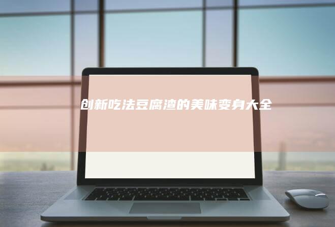 创新吃法：豆腐渣的美味变身大全